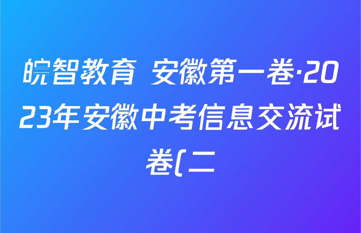 皖智教育 安徽第一卷·2023年安徽中考信息交流试卷(二)2各科试题及答案